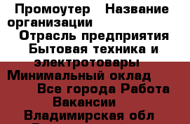 Промоутер › Название организации ­ Fusion Service › Отрасль предприятия ­ Бытовая техника и электротовары › Минимальный оклад ­ 14 000 - Все города Работа » Вакансии   . Владимирская обл.,Вязниковский р-н